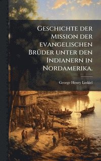 bokomslag Geschichte der Mission der evangelischen BrÃ1/4der unter den Indianern in Nordamerika.