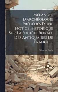 bokomslag MÃ©langes D'archÃ©ologie PrÃ©cÃ©dÃ©s D'une Notice Historique Sur La SociÃ©tÃ© Royale Des Antiquaires De France......