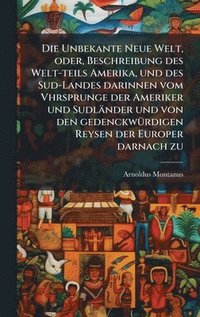 bokomslag Unbekante Neue Welt, oder, Beschreibung des Welt-teils Amerika, und des Sud-Landes darinnen vom Vhrsprunge der Ameriker und Sudländer und von den gedenckwÃ1/4rdigen Reysen der Europer darnach zu