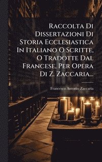 bokomslag Raccolta Di Dissertazioni Di Storia Ecclesiastica In Italiano O Scritte, O Tradotte Dal Francese, Per Opera Di Z. Zaccaria...