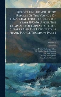 bokomslag Report On The Scientific Results Of The Voyage Of H.m.s. Challenger During The Years 1873-76 Under The Command Of Captain George S. Nares And The Late Captain Frank Tourle Thomson, Part 1
