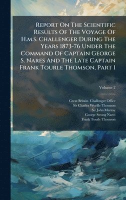 bokomslag Report On The Scientific Results Of The Voyage Of H.m.s. Challenger During The Years 1873-76 Under The Command Of Captain George S. Nares And The Late Captain Frank Tourle Thomson, Part 1