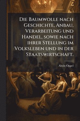 bokomslag Die Baumwolle nach Geschichte, Anbau, Verarbeitung und Handel, sowie nach ihrer Stellung im Volksleben und in der Staatswirtschaft.