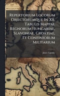 bokomslag Repertorium Locorum Objectorumque In Xii. Tabulis Mappae Regnorum Hungariae, Slavoniae, Croatiae, Et Confiniorum Militarium