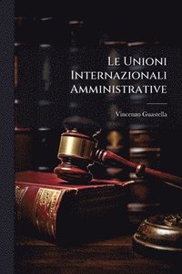 bokomslag Le Unioni Internazionali Amministrative