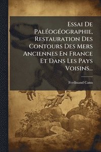 bokomslag Essai De PalÃ(c)ogÃ(c)ographie, Restauration Des Contours Des Mers Anciennes En France Et Dans Les Pays Voisins...