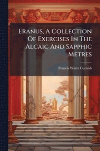 bokomslag Eranus, A Collection Of Exercises In The Alcaic And Sapphic Metres