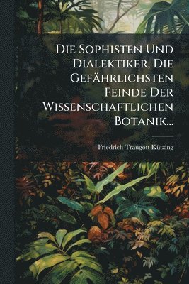 bokomslag Sophisten Und Dialektiker, Die Gefährlichsten Feinde Der Wissenschaftlichen Botanik...