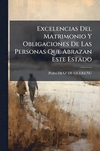 bokomslag Excelencias Del Matrimonio Y Obligaciones De Las Personas Que Abrazan Este Estado