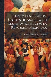 bokomslag Tejas y los Estados-Unidos de AmÃ(c)rica, en sus relaciones con la RepÃ°blica Mexicana.