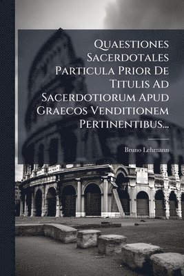 Quaestiones Sacerdotales Particula Prior De Titulis Ad Sacerdotiorum Apud Graecos Venditionem Pertinentibus...