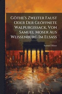 bokomslag Göthe's Zweiter Faust Oder Der Geöffnete Walpurgissack, Von Samuel Moser Aus Weissenburg Im ElsaÃ?