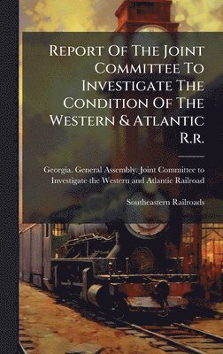 Report Of The Joint Committee To Investigate The Condition Of The Western & Atlantic R.r.