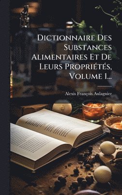 bokomslag Dictionnaire Des Substances Alimentaires Et De Leurs PropriÃ(c)tÃ(c)s, Volume 1...