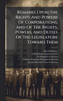 David Henshaw - Remarks Upon The Rights And Powers Of Corporations, And Of The Rights, Powers, And Duties Of The Legislature Toward Them, Inbunden
