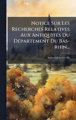 bokomslag Notice Sur Les Recherches Relatives Aux AntiquitÃ©s Du DÃ©partement Du Bas-rhin...