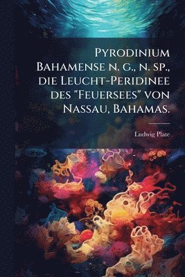 bokomslag Pyrodinium Bahamense n. g., n. sp., die Leucht-Peridinee des "Feuersees" von Nassau, Bahamas.