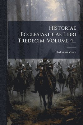 Ordericus Vitalis - Historiae Ecclesiasticae Libri Tredecim, Volume 4..., Häftad