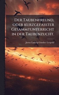 bokomslag Taubenfreund, oder kurzgefaÃ¿ter Gesammtunterricht in der Taubenzucht.