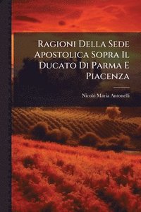 bokomslag Ragioni Della Sede Apostolica Sopra Il Ducato Di Parma E Piacenza