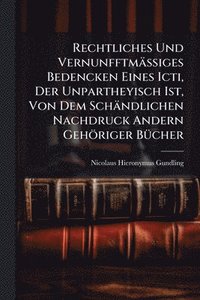 bokomslag Rechtliches Und VernunfftmäÃ?iges Bedencken Eines Icti, Der Unpartheyisch Ist, Von Dem Schändlichen Nachdruck Andern Gehöriger BÃ1/4cher