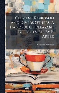 bokomslag Clement Robinson And Divers Others. A Handful Of Pleasant Delights, Ed. By E. Arber