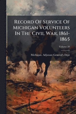 Michigan Adjutant-General's Dept, Michigan. Adjutant-General's Dept - Record Of Service Of Michigan Volunteers In The Civil War, 1861-1865, Häftad