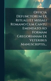 bokomslag Officia Defunctorum Ex Rituali Et Missali Romano Cum Cantu Emendato Ad Formam Gregorianam Ex Veteribus Manuscriptis...
