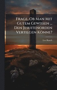 bokomslag Frage, Ob Man Mit Gutem Gewissen ... Den Jesuitenorden Vertilgen Könne?