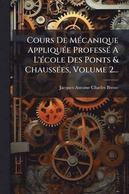 bokomslag Cours De MÃ(c)canique AppliquÃ(c)e ProfessÃ(c) A L'Ã(c)cole Des Ponts & ChaussÃ(c)es, Volume 2...