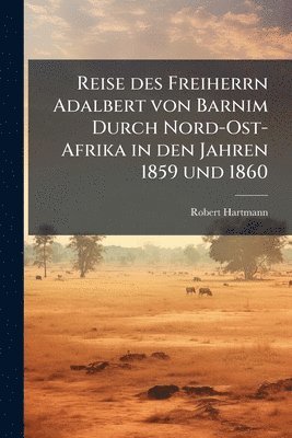 bokomslag Reise des Freiherrn Adalbert von Barnim Durch Nord-Ost-Afrika in den Jahren 1859 und 1860