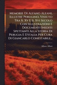 bokomslag Memorie Di Alfano Alfani, Illustre Perugino, Vissuto Tra Il Xv E Il Xvi Secolo Con Illustrazioni E Documenti Inediti Spettanti Alla Storia Di Perugia