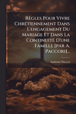 bokomslag Règles Pour Vivre ChrÃ(c)tiennement Dans L'engagement Du Mariage Et Dans La ContinuitÃ(c) D'une Famille [par A. Paccori]...