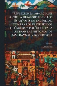 bokomslag ReflexÃ(R)ones imparciales sobre la humanidad de los Españoles en las Indias, contra los pretendidos filÃ3sofos y polÃ-ticos para ilustrar las histori