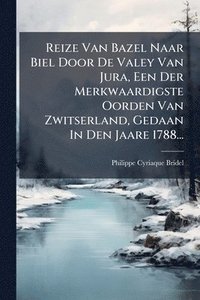 bokomslag Reize Van Bazel Naar Biel Door De Valey Van Jura, Een Der Merkwaardigste Oorden Van Zwitserland, Gedaan In Den Jaare 1788...