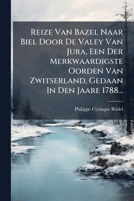 bokomslag Reize Van Bazel Naar Biel Door De Valey Van Jura, Een Der Merkwaardigste Oorden Van Zwitserland, Gedaan In Den Jaare 1788...