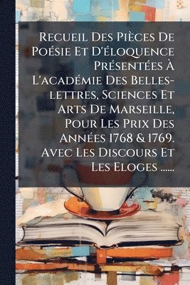 bokomslag Recueil Des Pièces De PoÃ(c)sie Et D'Ã(c)loquence PrÃ(c)sentÃ(c)es Ã¿ L'acadÃ(c)mie Des Belles-lettres, Sciences Et Arts De Marseille, Pour Les Prix Des AnnÃ(c)es 1768 & 1769. Avec Les Discours Et ...
