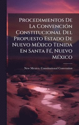 bokomslag Procedimientos De La ConvenciÃ3n Constitucional Del Propuesto Estado De Nuevo MÃ(c)xico Tenida En Santa FÃ(c), Nuevo MÃ(c)xico