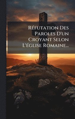 bokomslag RÃ(c)futation Des Paroles D'un Croyant Selon L'Ã(c)glise Romaine...