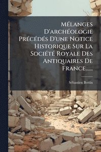 bokomslag MÃ(c)langes D'archÃ(c)ologie PrÃ(c)cÃ(c)dÃ(c)s D'une Notice Historique Sur La SociÃ(c)tÃ(c) Royale Des Antiquaires De France......