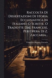 bokomslag Raccolta Di Dissertazioni Di Storia Ecclesiastica In Italiano O Scritte, O Tradotte Dal Francese, Per Opera Di Z. Zaccaria...
