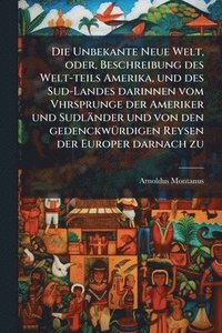 bokomslag Unbekante Neue Welt, oder, Beschreibung des Welt-teils Amerika, und des Sud-Landes darinnen vom Vhrsprunge der Ameriker und Sudländer und von den gedenckwÃ1/4rdigen Reysen der Europer darnach zu