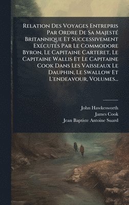 John Hawkesworth, Cook, Jean-Baptiste-Antoine Suard - Relation Des Voyages Entrepris Par Ordre De Sa MajestÃ(c) Britannique Et Successivement ExÃ(c)cutÃ(c)s Par Le Commodore Byron, Le Capitaine Carteret, Le Capitaine Wallis Et Le Capitaine Cook Dans Les Vaisseaux Le Dauphin, Le Swallow Et L'endeavour, Volumes, Inbunden