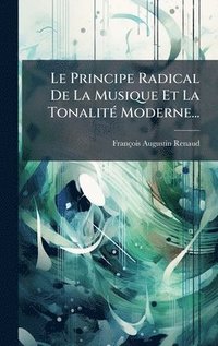 bokomslag Le Principe Radical De La Musique Et La TonalitÃ(c) Moderne...