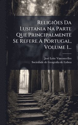 ReligiÃµes Da Lusitania Na Parte Que Principalmente Se Refere A Portugal, Volume 1...