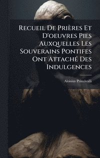 bokomslag Recueil De Prières Et D'oeuvres Pies Auxquelles Les Souverains Pontifes Ont AttachÃ(c) Des Indulgences