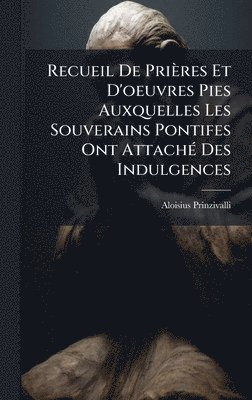 bokomslag Recueil De Prières Et D'oeuvres Pies Auxquelles Les Souverains Pontifes Ont AttachÃ(c) Des Indulgences