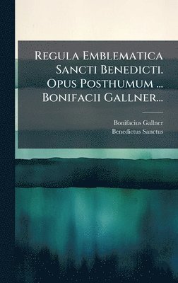 bokomslag Regula Emblematica Sancti Benedicti. Opus Posthumum ... Bonifacii Gallner...