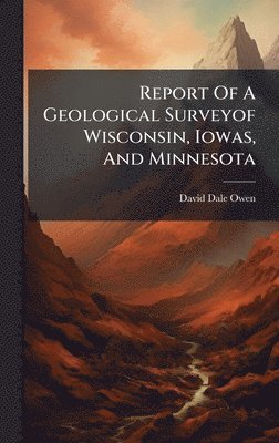 David Dale Owen - Report Of A Geological Surveyof Wisconsin, Iowas, And Minnesota, Inbunden