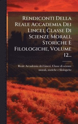 bokomslag Rendiconti Della Reale Accademia Dei Lincei, Classe Di Scienze Morali, Storiche E Filologiche, Volume 12...